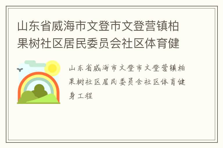 山東省威海市文登市文登營(yíng)鎮(zhèn)柏果樹社區(qū)居民委員會(huì)社區(qū)體育健身工程