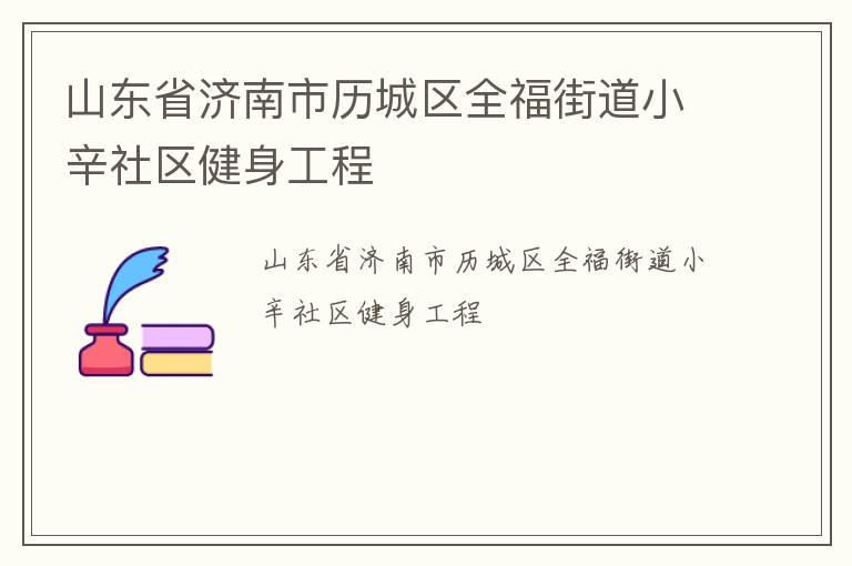 山東省濟南市歷城區全福街道小辛社區健身工程