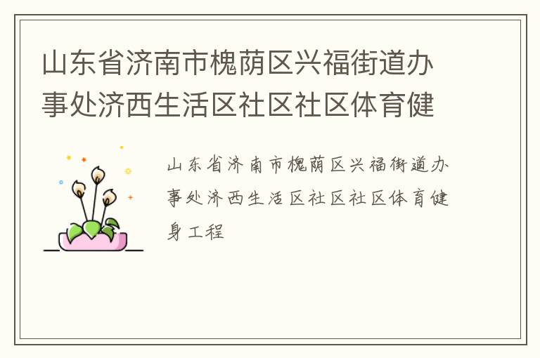 山東省濟南市槐蔭區(qū)興福街道辦事處濟西生活區(qū)社區(qū)社區(qū)體育健身工程