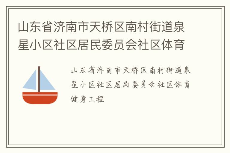 山東省濟(jì)南市天橋區(qū)南村街道泉星小區(qū)社區(qū)居民委員會(huì)社區(qū)體育健身工程
