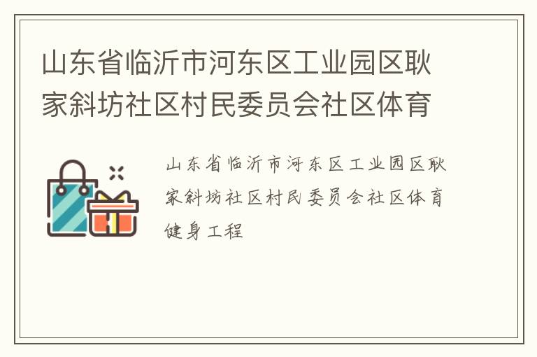山東省臨沂市河東區(qū)工業(yè)園區(qū)耿家斜坊社區(qū)村民委員會社區(qū)體育健身工程