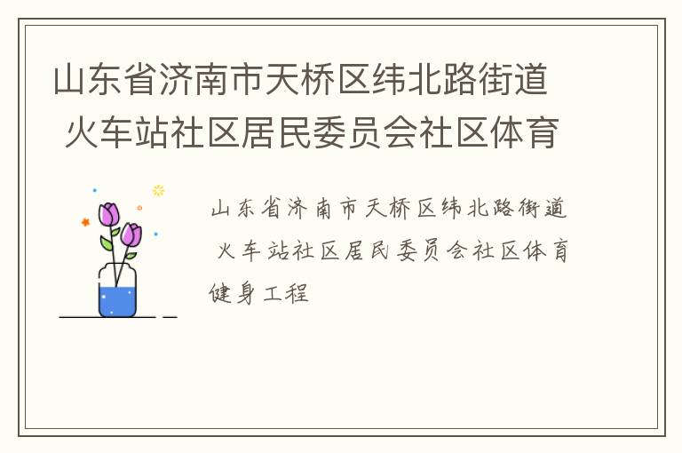 山東省濟(jì)南市天橋區(qū)緯北路街道 火車站社區(qū)居民委員會社區(qū)體育健身工程