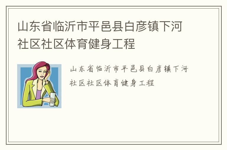 山東省臨沂市平邑縣白彥鎮下河社區社區體育健身工程