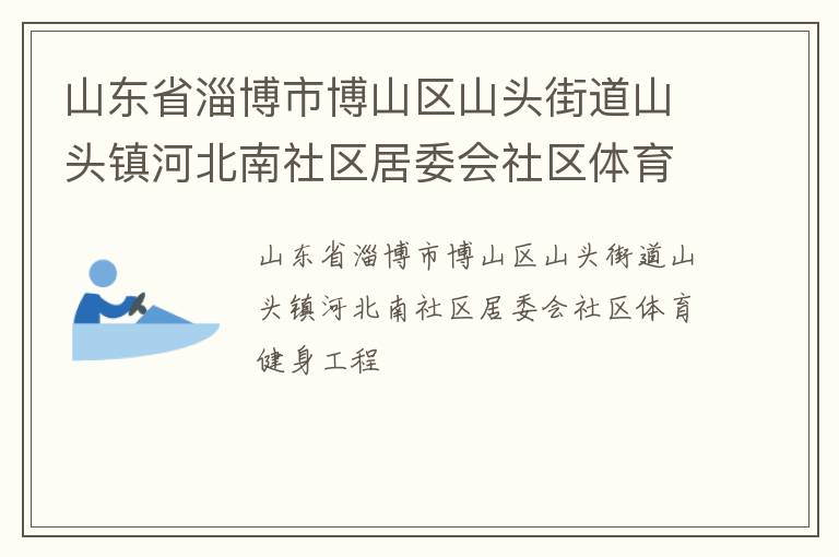 山東省淄博市博山區山頭街道山頭鎮河北南社區居委會社區體育健身工程