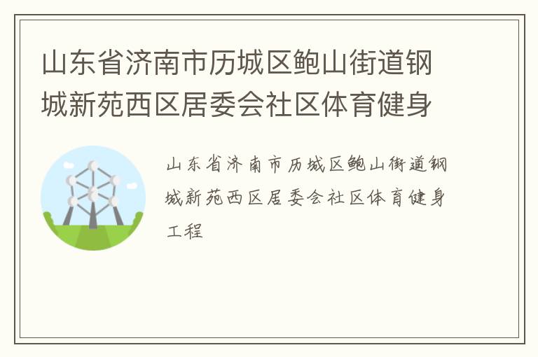 山東省濟南市歷城區鮑山街道鋼城新苑西區居委會社區體育健身工程