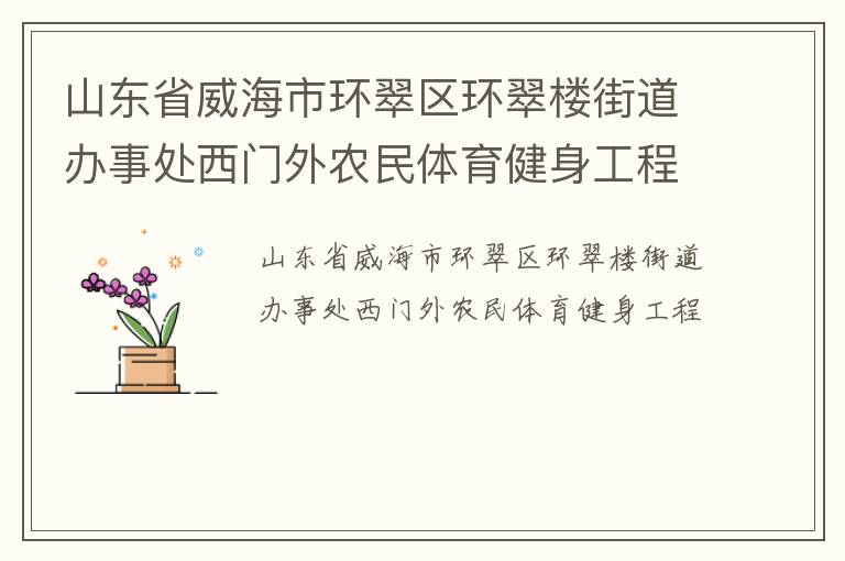 山東省威海市環翠區環翠樓街道辦事處西門外農民體育健身工程