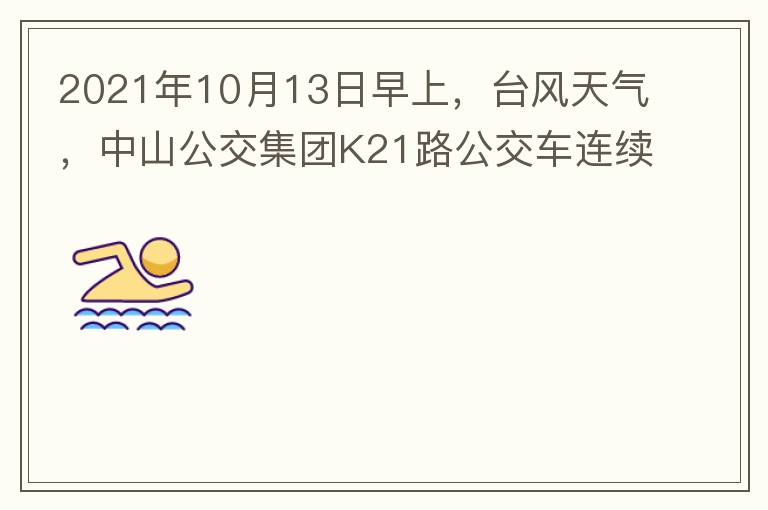 2021年10月13日早上，臺風天氣，中山公交集團K21路公交車連續取消了兩班車，一到站臺，屏幕顯示下趟班車6：42分，但沒有班車到，過點后，然后屏幕顯示下趟班車6：53分， 6：53分前有輛班車到，