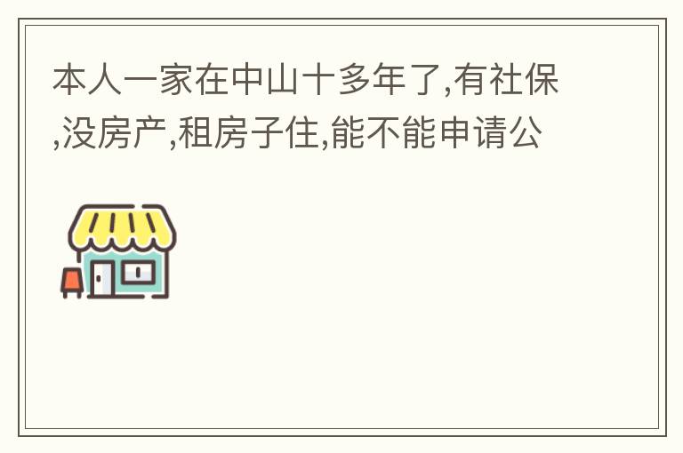 本人一家在中山十多年了,有社保,沒房產(chǎn),租房子住,能不能申請公租房,申請有什么限制?需要什么條件才能申請?請回復,謝謝 !