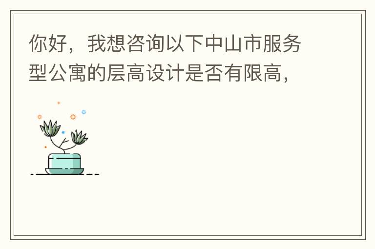你好，我想咨詢以下中山市服務型公寓的層高設計是否有限高，查閱了《中山市國土空間規劃技術標準與準則》（2019版），但是里面沒有詳細規定公寓的層高，特此咨詢，如果有相關文件知道，請告知，感謝。