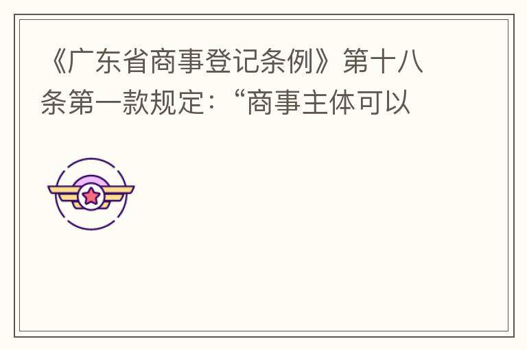《廣東省商事登記條例》第十八條第一款規定：“商事主體可以在其住所、經營場所以外增設經營場所，增設經營場所應當在其登記機關管轄范圍內，并辦理登記手續”；第三款規定：“地級以上市人民政府可以對增設經營場所