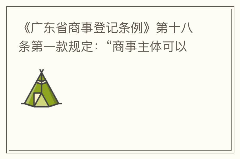 《廣東省商事登記條例》第十八條第一款規定：“商事主體可以在其住所、經營場所以外增設經營場所，增設經營場所應當在其登記機關管轄范圍內，并辦理登記手續”；第三款規定：“地級以上市人民政府可以對增設經營場所