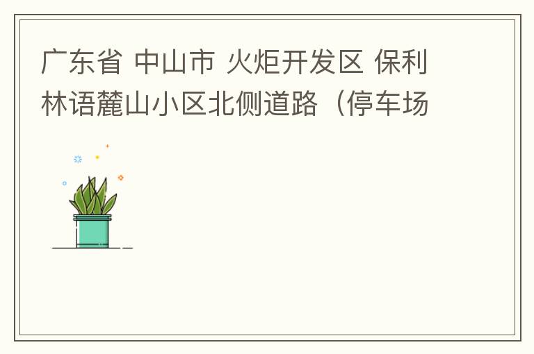 廣東省 中山市 火炬開發區 保利林語麓山小區北側道路（停車場出口對開路段），道路兩旁長期停滿違停車輛，導致道路狹窄、交通嚴重擁堵，特別是早上上班高峰，整個小區的車都堵在停車場出口出不去。希望可以增設違