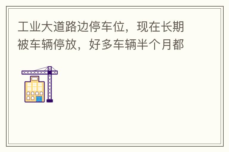 工業大道路邊停車位，現在長期被車輛停放，好多車輛半個月都不動一下位置，嚴重影響路邊店鋪經營。建議改了和其他路上一樣，設置收費模式。