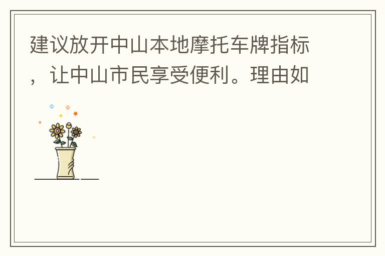 建議放開中山本地摩托車牌指標，讓中山市民享受便利。理由如下：一.  我市從1999年發布禁摩令以來，中山停止了重新發放摩托車指標的計劃，當時出于環保和整體路況的考慮，進行了限制摩托車。  但是數年過去
