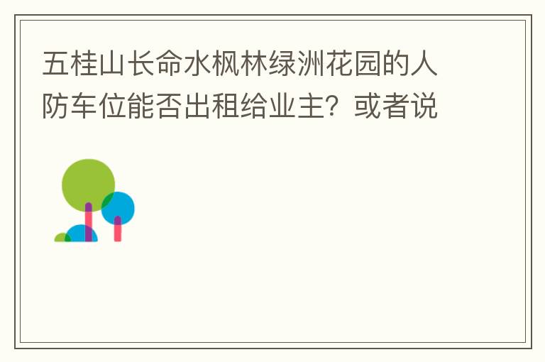 五桂山長命水楓林綠洲花園的人防車位能否出租給業主？或者說中山市的人防車位有否規定不能出租？出租的話政府有否規定租金多少？租期最久幾年？