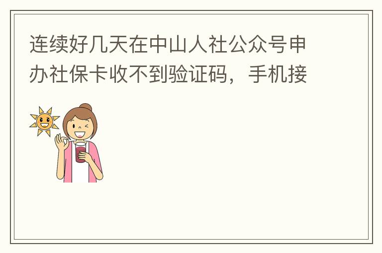 連續好幾天在中山人社公眾號申辦社保卡收不到驗證碼，手機接受設置都是正常的，