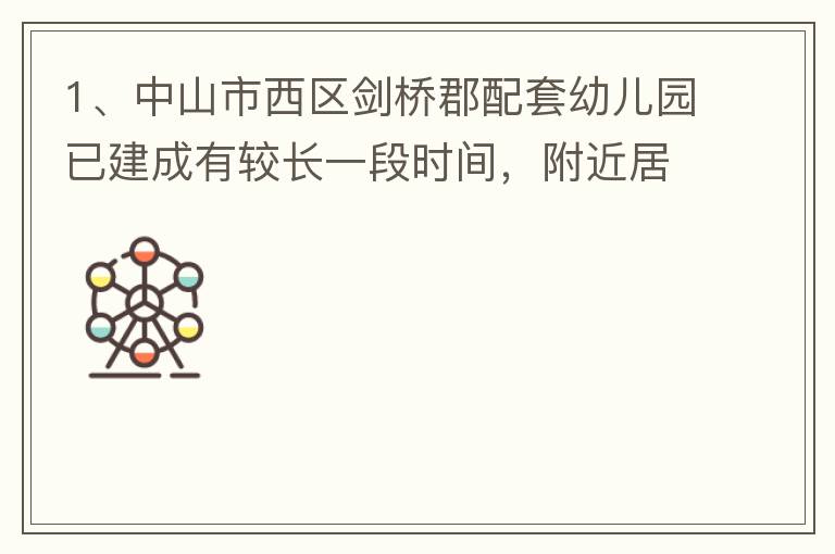 1、中山市西區劍橋郡配套幼兒園已建成有較長一段時間，附近居民對幼兒園上學需求很大，也很急迫，所以該幼兒園計劃什么開？2、 按照國家新政策新建小區配套幼兒園應該都屬于公立幼兒園，因此劍橋郡配套幼兒園是屬
