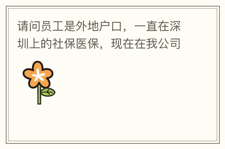 請問員工是外地戶口，一直在深圳上的社保醫保，現在在我公司任職，醫保怎樣轉到中山市開發區？