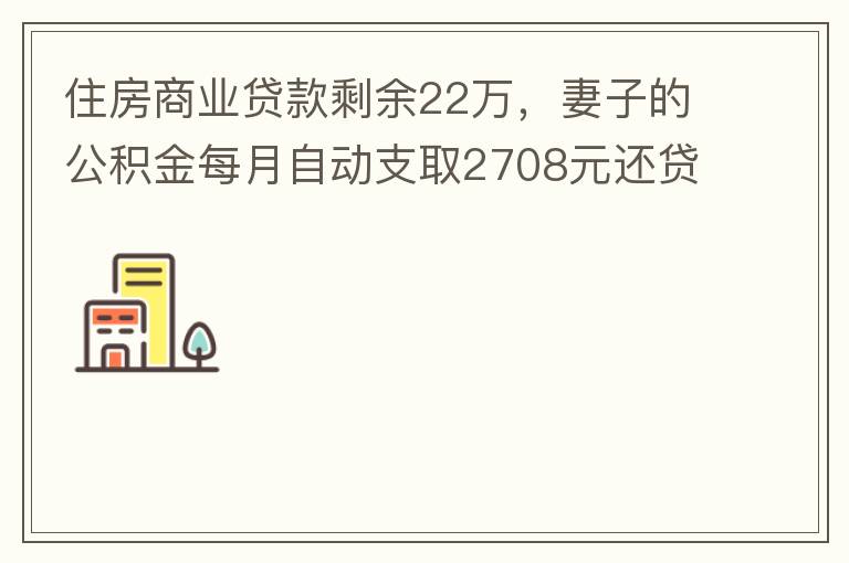 住房商業(yè)貸款剩余22萬，妻子的公積金每月自動(dòng)支取2708元還貸，準(zhǔn)備將剩余的商業(yè)貸款全部提前還貸，目前我的公積金賬戶無支取情況，余額5.6萬，妻子公積金賬戶余額7.8萬，能否將夫妻兩的公積金賬戶余額5