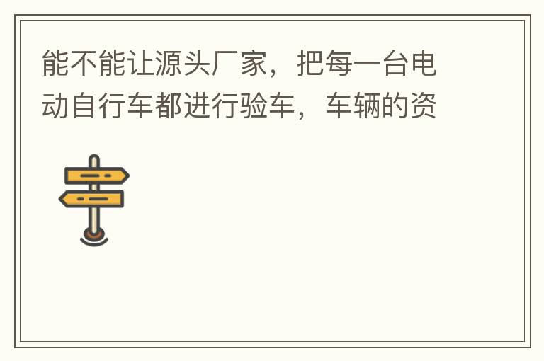 能不能讓源頭廠家，把每一臺(tái)電動(dòng)自行車都進(jìn)行驗(yàn)車，車輛的資料核對(duì)登記處理。然后再有購買的消費(fèi)者，將自己的資料在制定的地點(diǎn)上報(bào)提交，錄入，經(jīng)審核后，車輛以及車主本人信息無誤后再等通知到現(xiàn)場，或郵寄到商家，