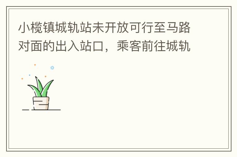 小欖鎮城軌站未開放可行至馬路對面的出入站口，乘客前往城軌站或從城軌站下來后，如果選擇步行則必需先逆行橫穿一段馬路，才可以到達紅綠燈人行口，每天步行前往或離開城軌站的人數挺多的，有安全隱患，也不便利。建