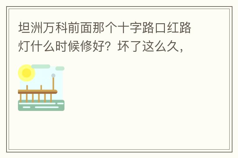 坦洲萬科前面那個十字路口紅路燈什么時候修好？壞了這么久，也不修，之前修好過，一兩天后又壞了，臨時紅綠燈，前面有大車的時候根本看不到，容易闖燈，行人過馬路也非常不方便及不安全。另外就是進入裕州的那個路口