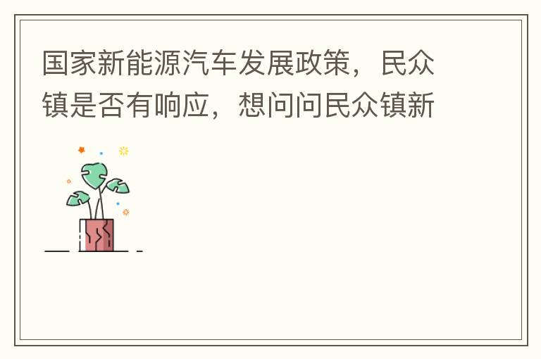 國家新能源汽車發(fā)展政策，民眾鎮(zhèn)是否有響應(yīng)，想問問民眾鎮(zhèn)新能源汽車充電樁在2022年-2023年有無計劃新增，民眾鎮(zhèn)最大的小區(qū)麗豪小區(qū)眾多新能源車車主均抱怨小區(qū)沒有充電條件，民眾鎮(zhèn)充電條件也便利，現(xiàn)有的