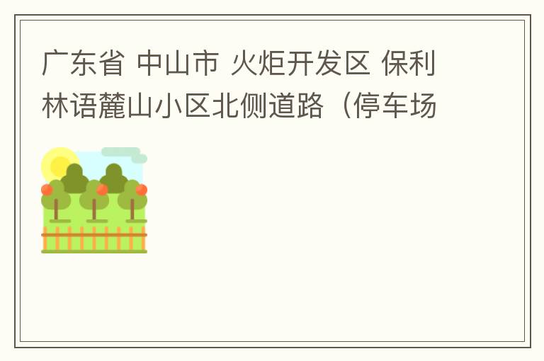 廣東省 中山市 火炬開發區 保利林語麓山小區北側道路（停車場出口對開路段），道路兩旁長期停滿違停車輛，導致道路狹窄、交通嚴重擁堵，特別是早上上班高峰，整個小區的車都堵在停車場出口出不去。希望可以增設違