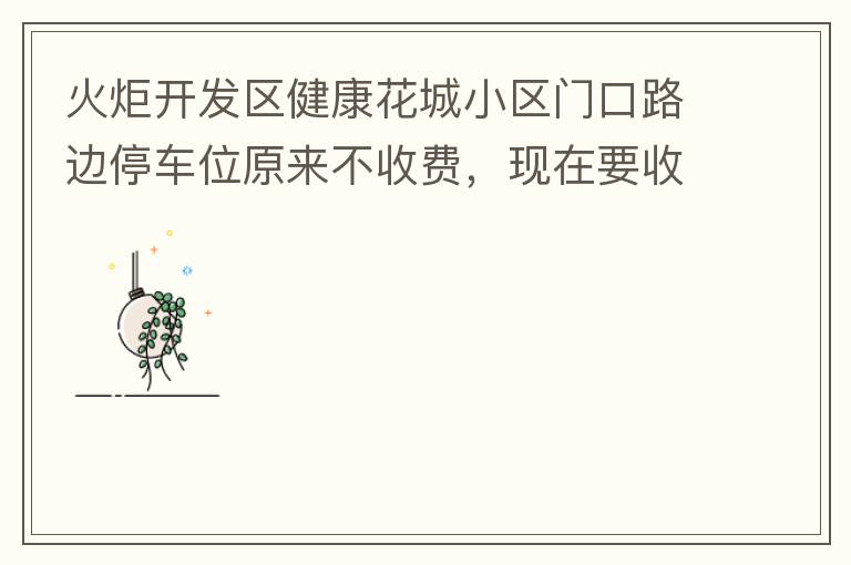 火炬開發區健康花城小區門口路邊停車位原來不收費，現在要收費了