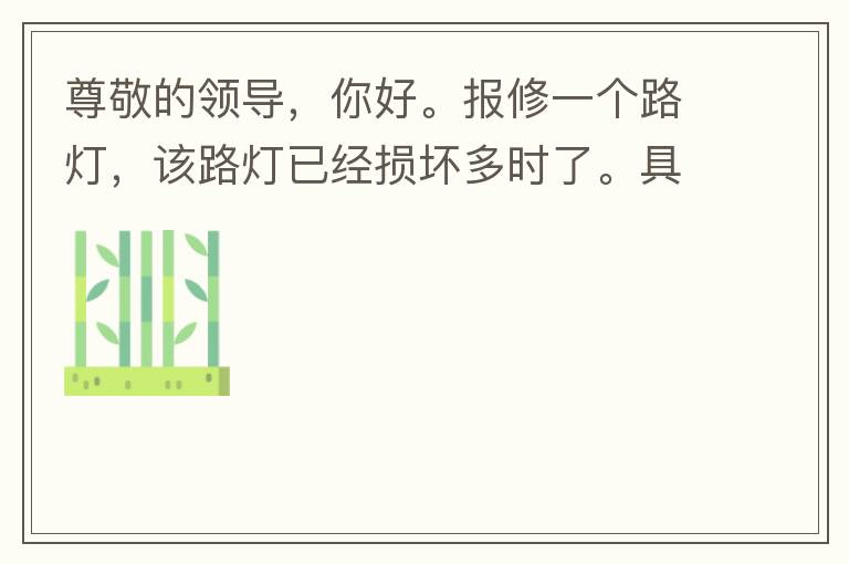 尊敬的領(lǐng)導(dǎo)，你好。報(bào)修一個(gè)路燈，該路燈已經(jīng)損壞多時(shí)了。具體地點(diǎn)：中山西區(qū)花海灣（岐安路），正濤魚莊對(duì)面的路燈。最后，謝謝領(lǐng)導(dǎo)的幫助，謝謝。
