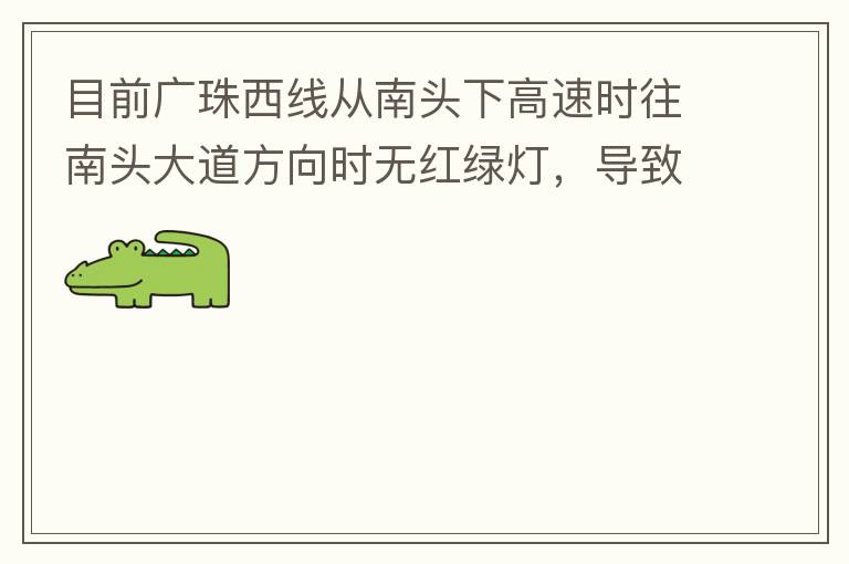 目前廣珠西線從南頭下高速時往南頭大道方向時無紅綠燈，導致通行效率太低了，而且很容易導致擦碰等事故，建議增加紅綠燈。