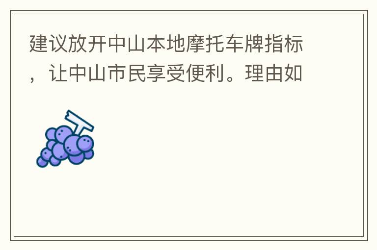 建議放開中山本地摩托車牌指標，讓中山市民享受便利。理由如下：一.  我市從1999年發布禁摩令以來，中山停止了重新發放摩托車指標的計劃，當時出于環保和整體路況的考慮，進行了限制摩托車。  但是數年過去