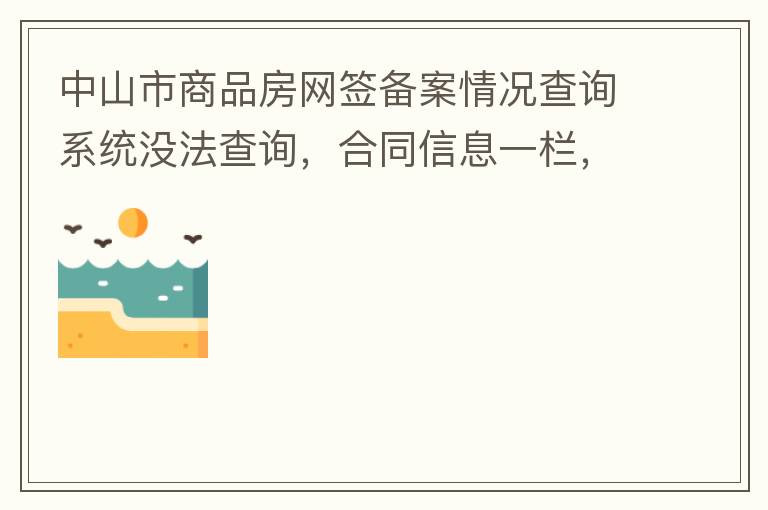 中山市商品房網簽備案情況查詢系統沒法查詢，合同信息一欄，在填入指定的個人信息之后點擊查詢，會出現說需要獲取最新驗證碼，反復試都一樣，麻煩工作人員幫忙檢查一下。