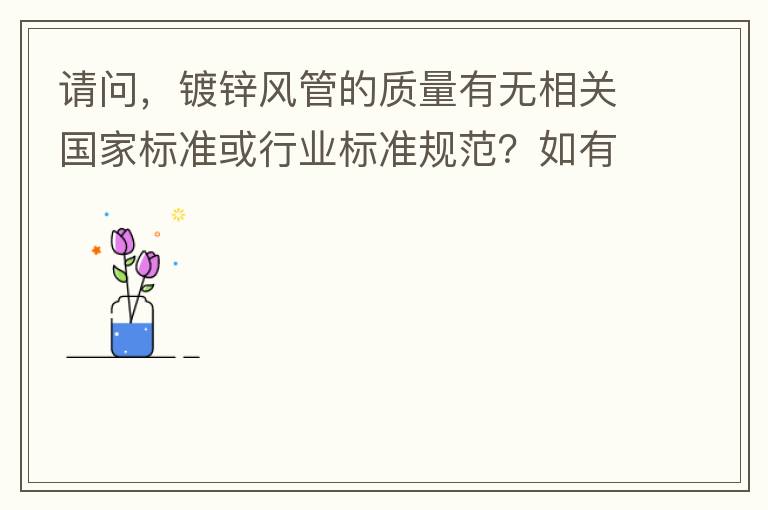 請問，鍍鋅風管的質量有無相關國家標準或行業標準規范？如有，是什么國家標準或行業標準？煩請提供文件名稱。
