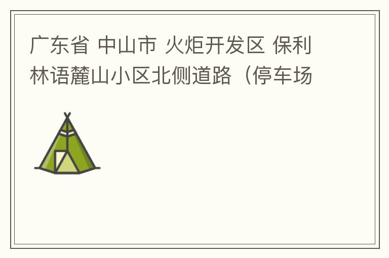 廣東省 中山市 火炬開發區 保利林語麓山小區北側道路（停車場出口對開路段），道路兩旁長期停滿違停車輛，導致道路狹窄、交通嚴重擁堵，特別是早上上班高峰，整個小區的車都堵在停車場出口出不去。希望可以增設違