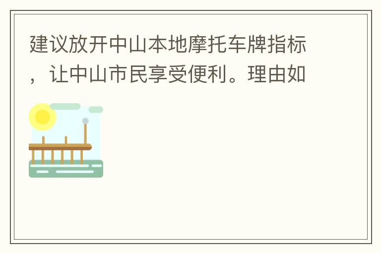 建議放開中山本地摩托車牌指標，讓中山市民享受便利。理由如下：一.  我市從1999年發布禁摩令以來，中山停止了重新發放摩托車指標的計劃，當時出于環保和整體路況的考慮，進行了限制摩托車。  但是數年過去