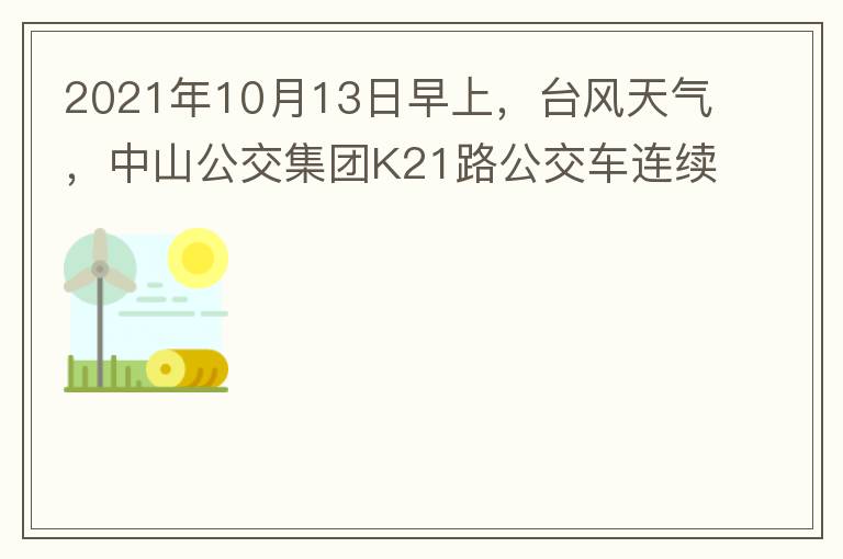 2021年10月13日早上，臺(tái)風(fēng)天氣，中山公交集團(tuán)K21路公交車連續(xù)取消了兩班車，一到站臺(tái)，屏幕顯示下趟班車6：42分，但沒有班車到，過點(diǎn)后，然后屏幕顯示下趟班車6：53分， 6：53分前有輛班車到，