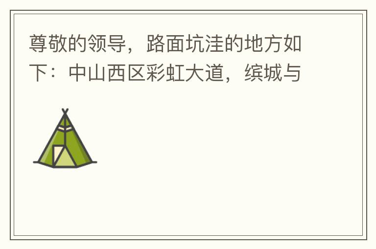 尊敬的領導，路面坑洼的地方如下：中山西區(qū)彩虹大道，繽城與富元彩虹裝飾城之間的跨線橋，從富華往中醫(yī)院方向，快落橋的位置，中間車道有一個小坑洼，麻煩及時填補一下，以免意外的發(fā)生，最后謝謝領導的幫助。