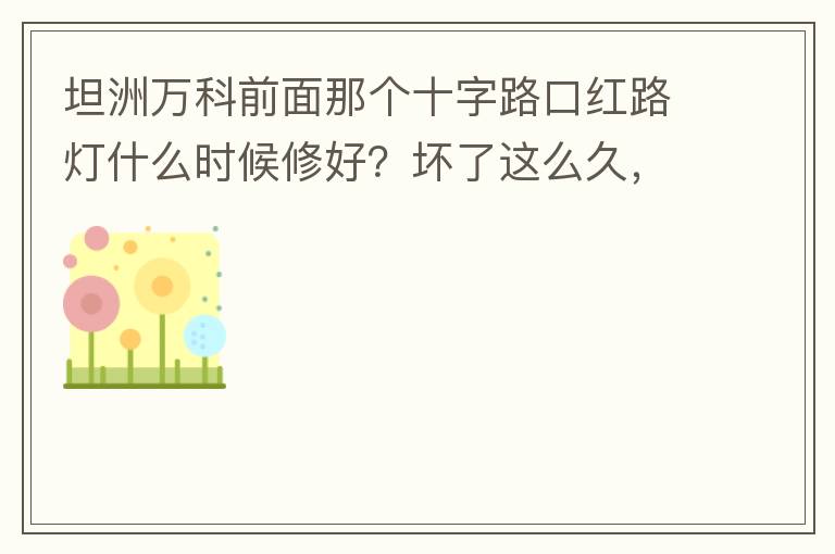 坦洲萬科前面那個十字路口紅路燈什么時候修好？壞了這么久，也不修，之前修好過，一兩天后又壞了，臨時紅綠燈，前面有大車的時候根本看不到，容易闖燈，行人過馬路也非常不方便及不安全。另外就是進(jìn)入裕州的那個路口